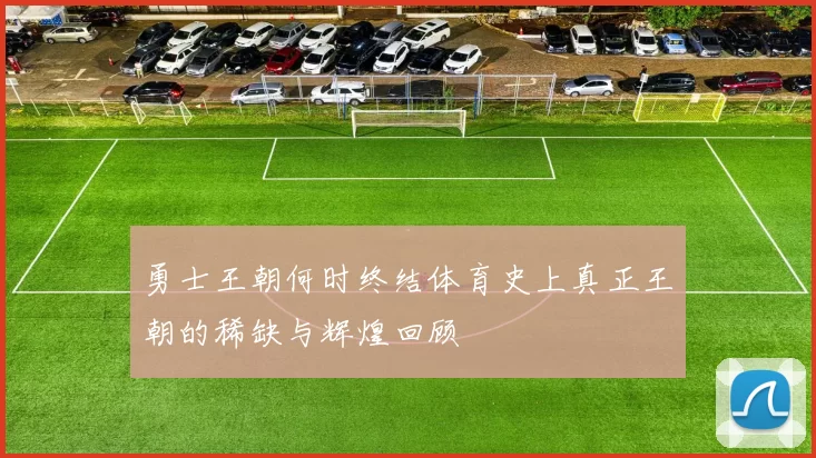 勇士王朝何时终结体育史上真正王朝的稀缺与辉煌回顾
