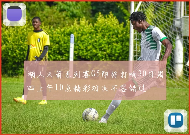 湖人火箭系列赛G5即将打响30日周四上午10点精彩对决不容错过