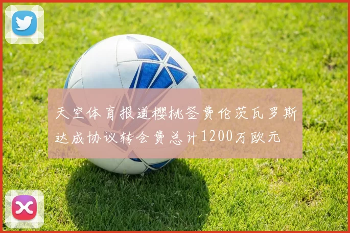 天空体育报道樱桃签费伦茨瓦罗斯达成协议转会费总计1200万欧元