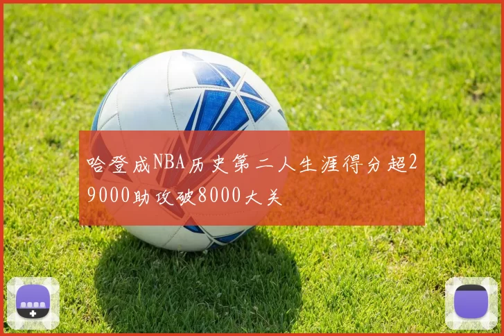 哈登成NBA历史第二人生涯得分超29000助攻破8000大关