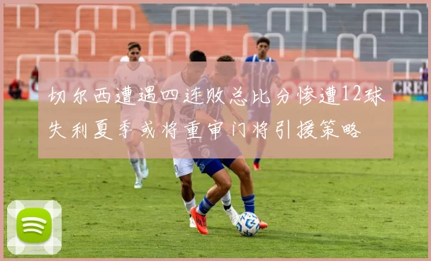 切尔西遭遇四连败总比分惨遭12球失利夏季或将重审门将引援策略